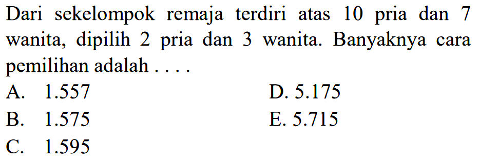 Dari sekelompok remaja terdiri atas 10 pria dan 7 wanita, dipilih 2 pria dan 3 wanita. Banyaknya cara pemilihan adalah ...