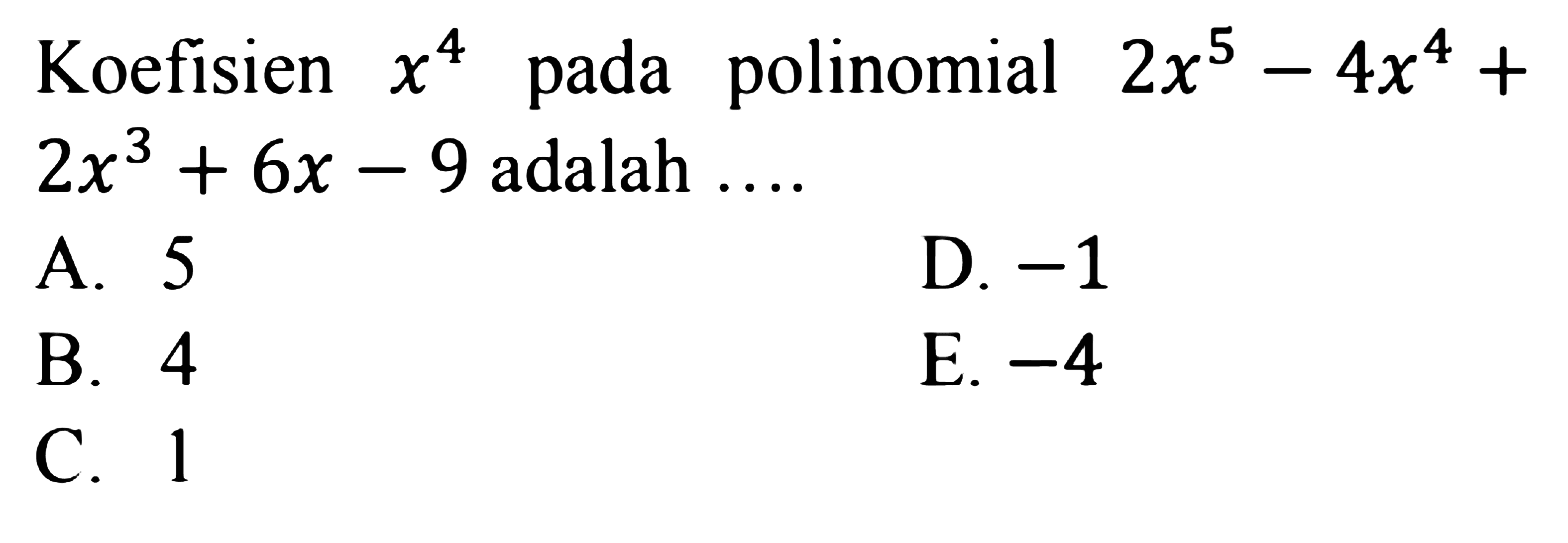 Koefisien x^4 pada polinomial 2x^5-4x^4+2x^3+6x-9 adalah ...