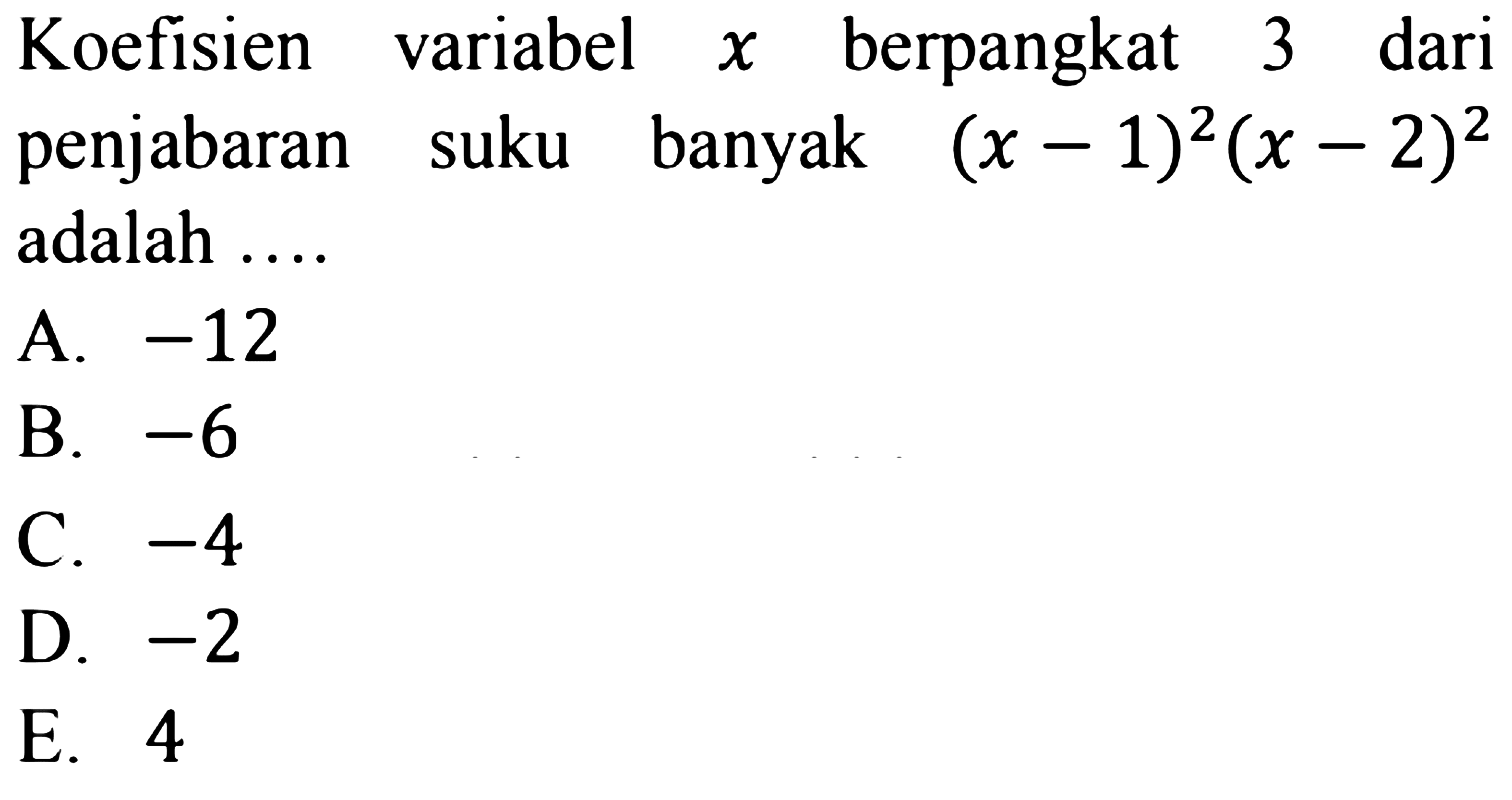 Koefisien variabel x berpangkat 3 dari penjabaran suku banyak (x-1^)2(x-2)^2 adalah ...