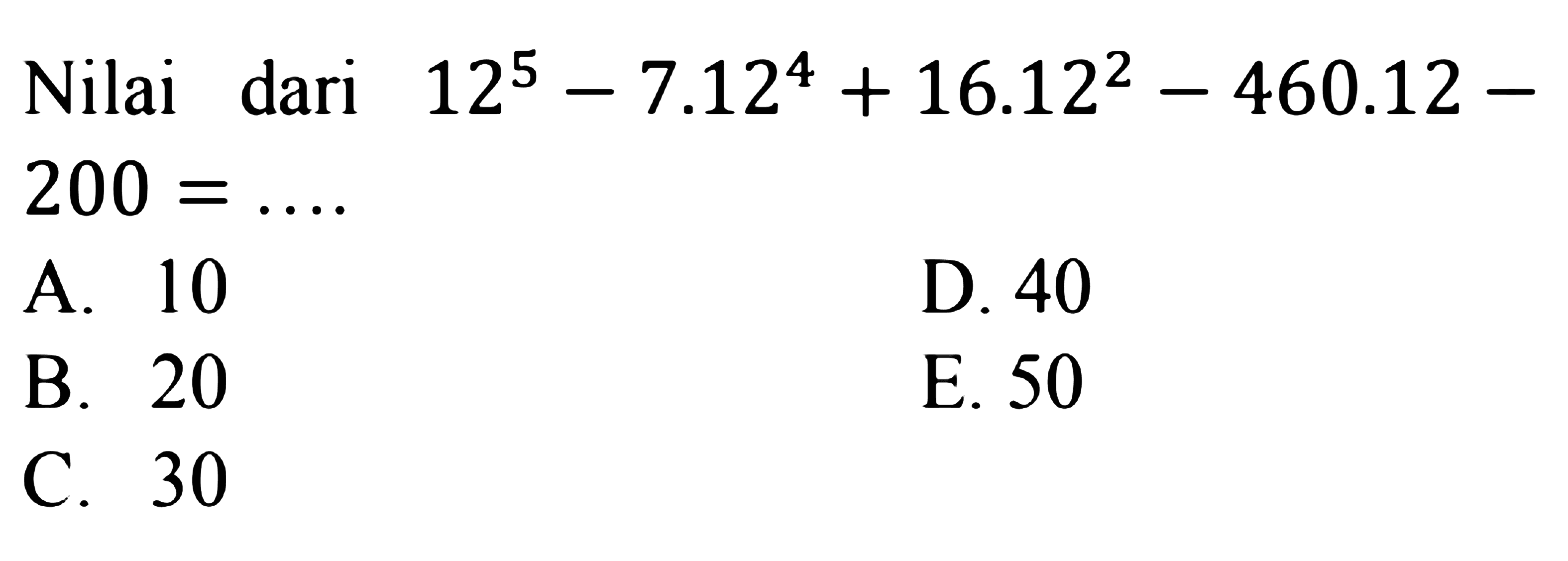 Nilai dari 12^5 -7.12^4 + 16.12^2 - 460.12 - 200 = A.10 D. 40 B 20 E. 50 C. 30