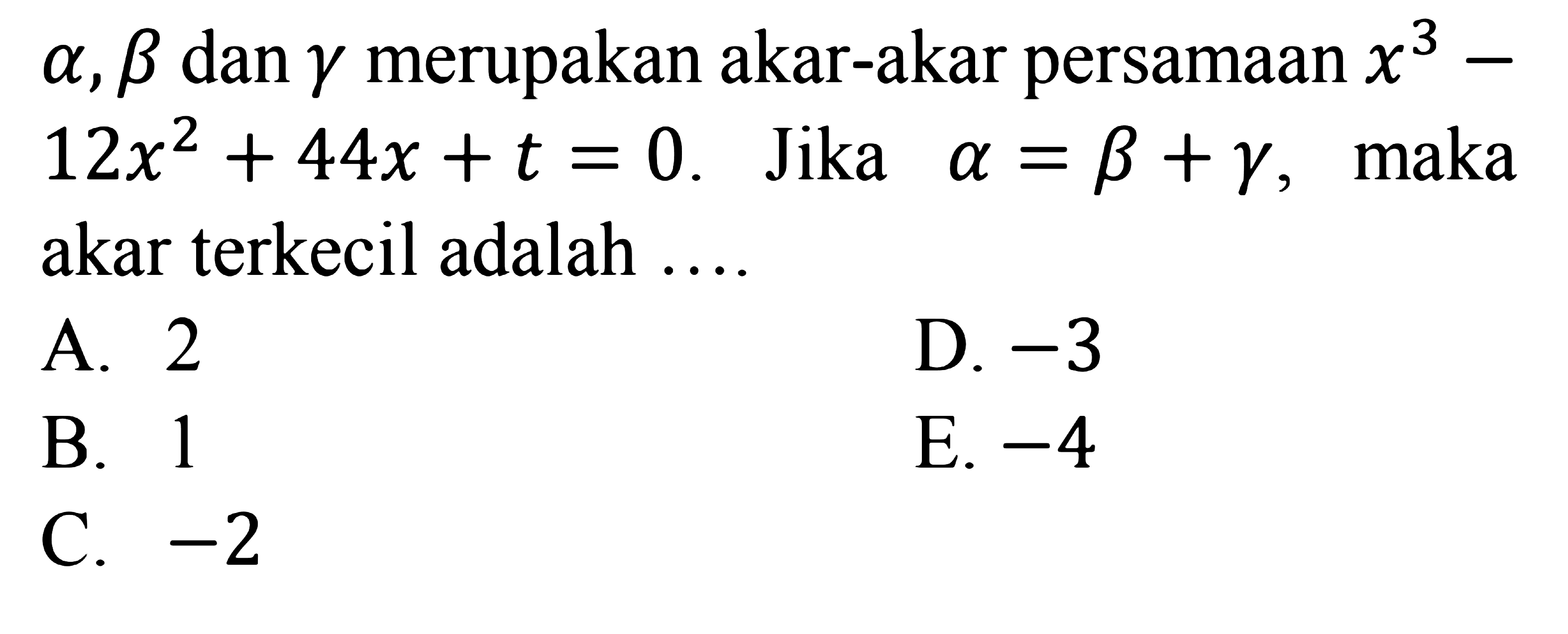 alpha, beta, dan gamma merupakan akar-akar persamaan x^3 -12x^2 + 44x +t = 0. Jika alpha= beta+gamma, maka akar terkecil adalah