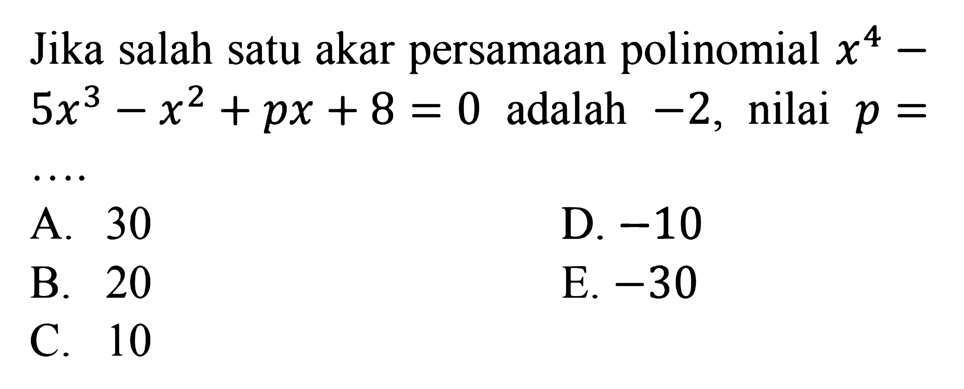 Jika salah satu akar persamaan polinomial x^4-5x^3-x^2+px+8=0 adalah -2, nilai p= ....