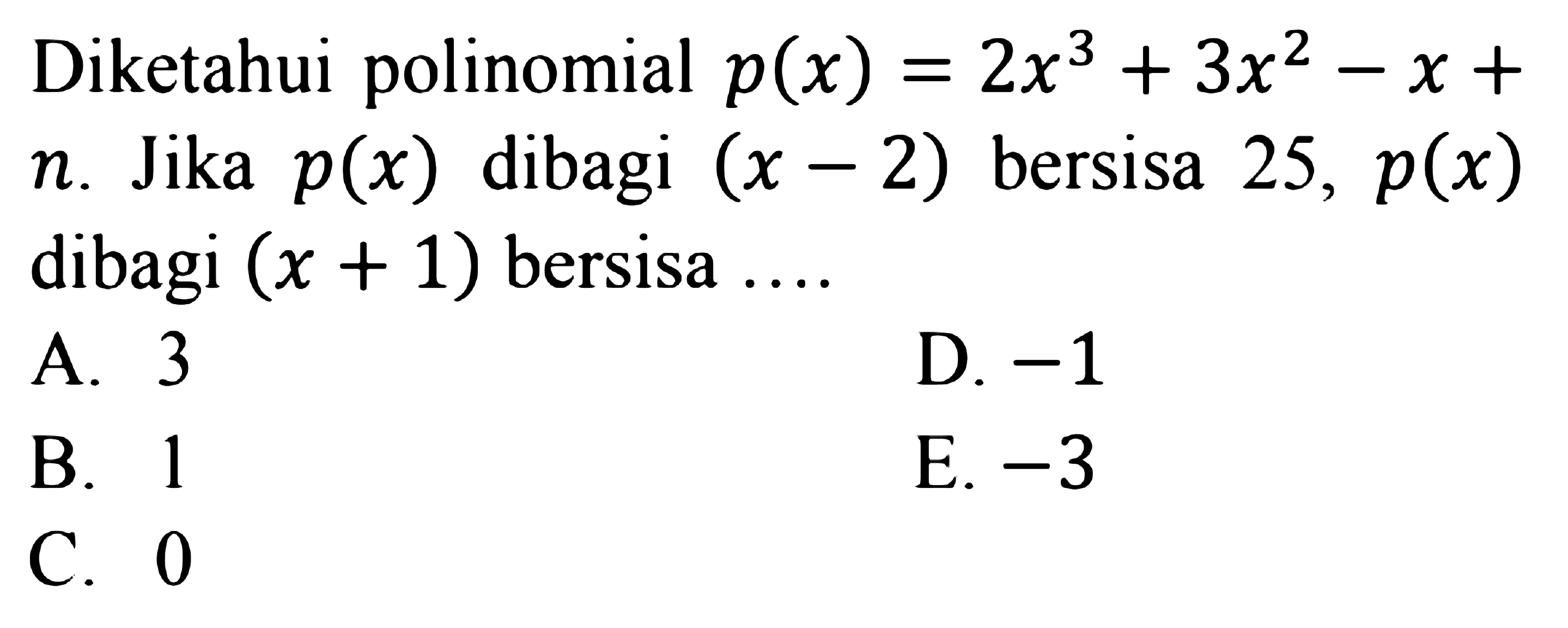 Diketahui polinomial p(x)=2x^3+3x^2-x+n. Jika p(x) dibagi (x-2) bersisa 25, p(x) dibagi (x+1) bersisa ...