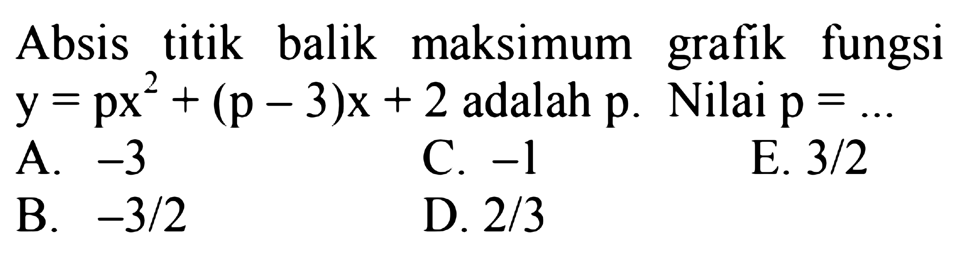 Absis titik balik maksimum grafik fungsi  y=px^2+(p-3) x+2 adalah  p . Nilai  p=.. 
