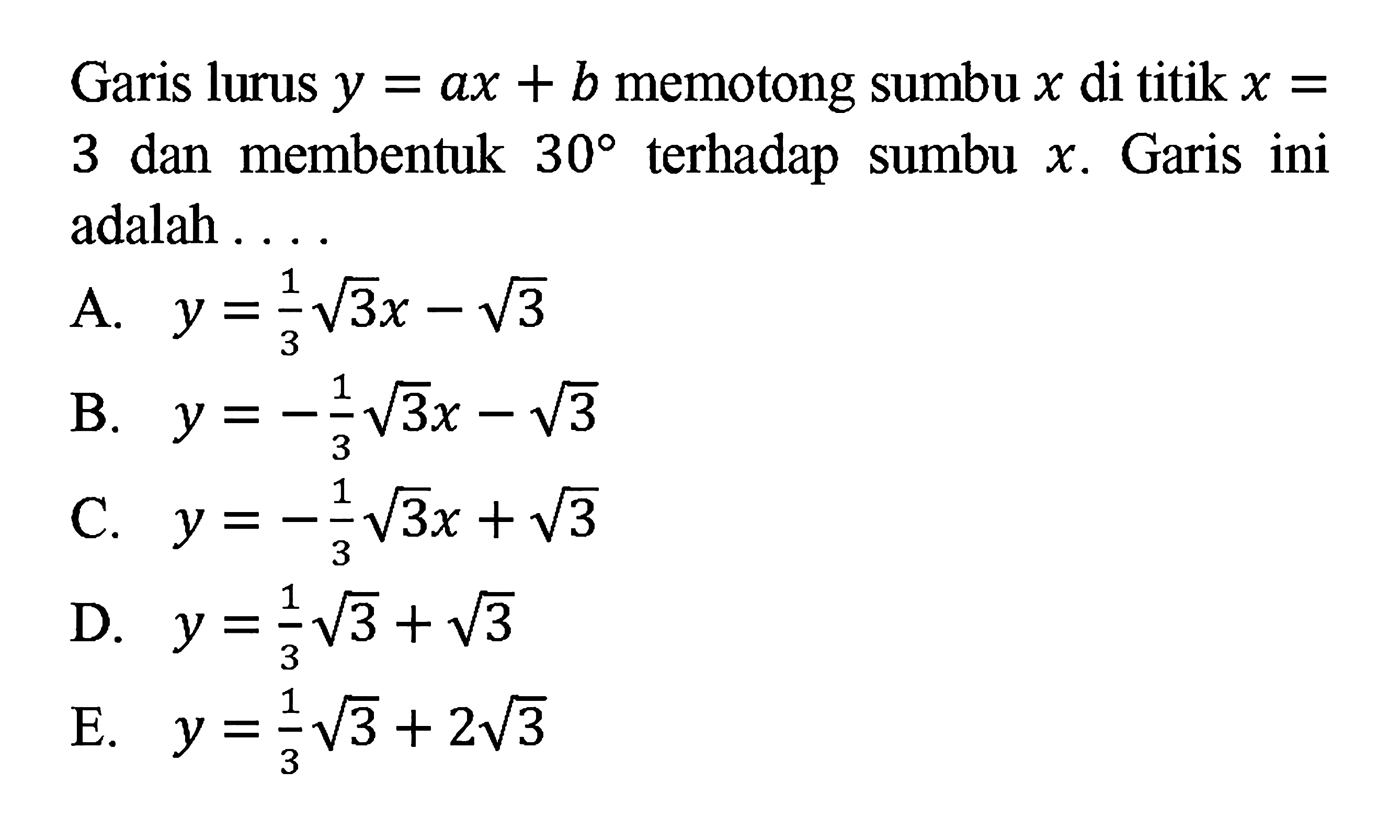 Garis lurus y=ax+b memotong sumbu x di titik x=3 dan membentuk 30 terhadap sumbu x. Garis ini adalah....