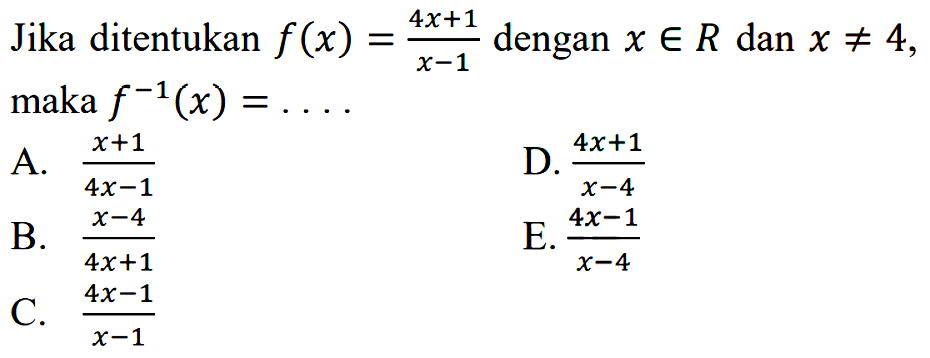 Jika di tentukan  f(x)=(4 x+1)/(x-1)  dengan  x e R  dan  x =/= 4  maka  f^-1(x)=... A. (x+1)/(4 x-1) 
D. (4 x+1)/(x-4) 
B. (x-4)/(4 x+1) 
E. (4 x-1)/(x-4) 
C. (4 x-1)/(x-1) 