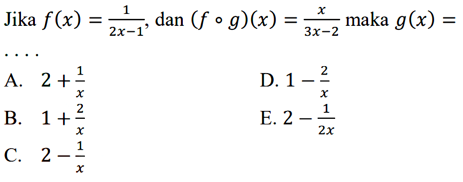 Jika f(x)=1/(2x-1), dan (fog)(x)=x/(3x-2) maka g(x)=... 