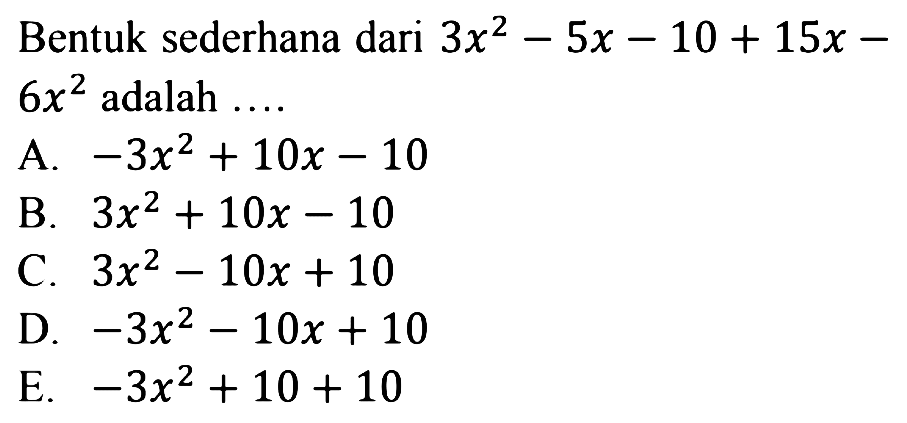 Bentuk sederhana dari 3x^2 - 5x - 10 + 15x - 6x^2 adalah ... A. -3x^2 + 10x - 10 B. 3x^2 + 10x - 10 C. 3x^2 - 10x + 10 D. -3x^2 - 10x + 10 E. -3x^2 + 10x + 10