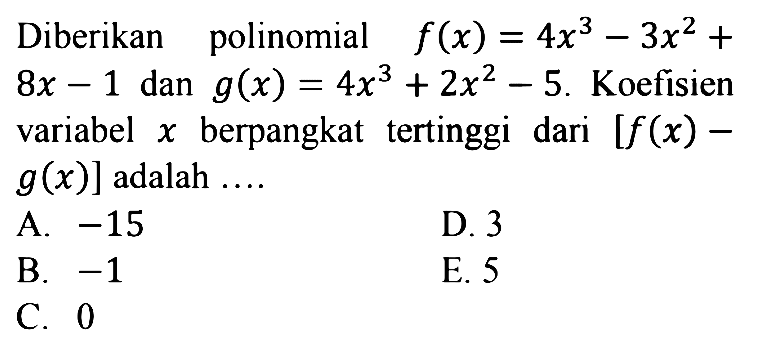 Diberikan polinomial f(x)=4x^3-3x^2+8x-1 dan g(x)=4x^3+2x^2-5. Koefisien variabel x berpangkat tertinggi dari [f(x)-g (x)] adalah ...