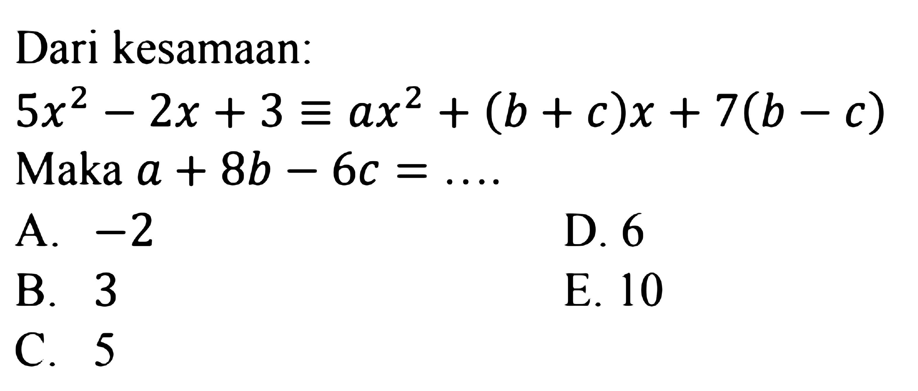 Dari kesamaan: 5x^2-2x+3 ekuivalen ax^2+(b+c)x+7(b-c) Maka a+8b-6c=....