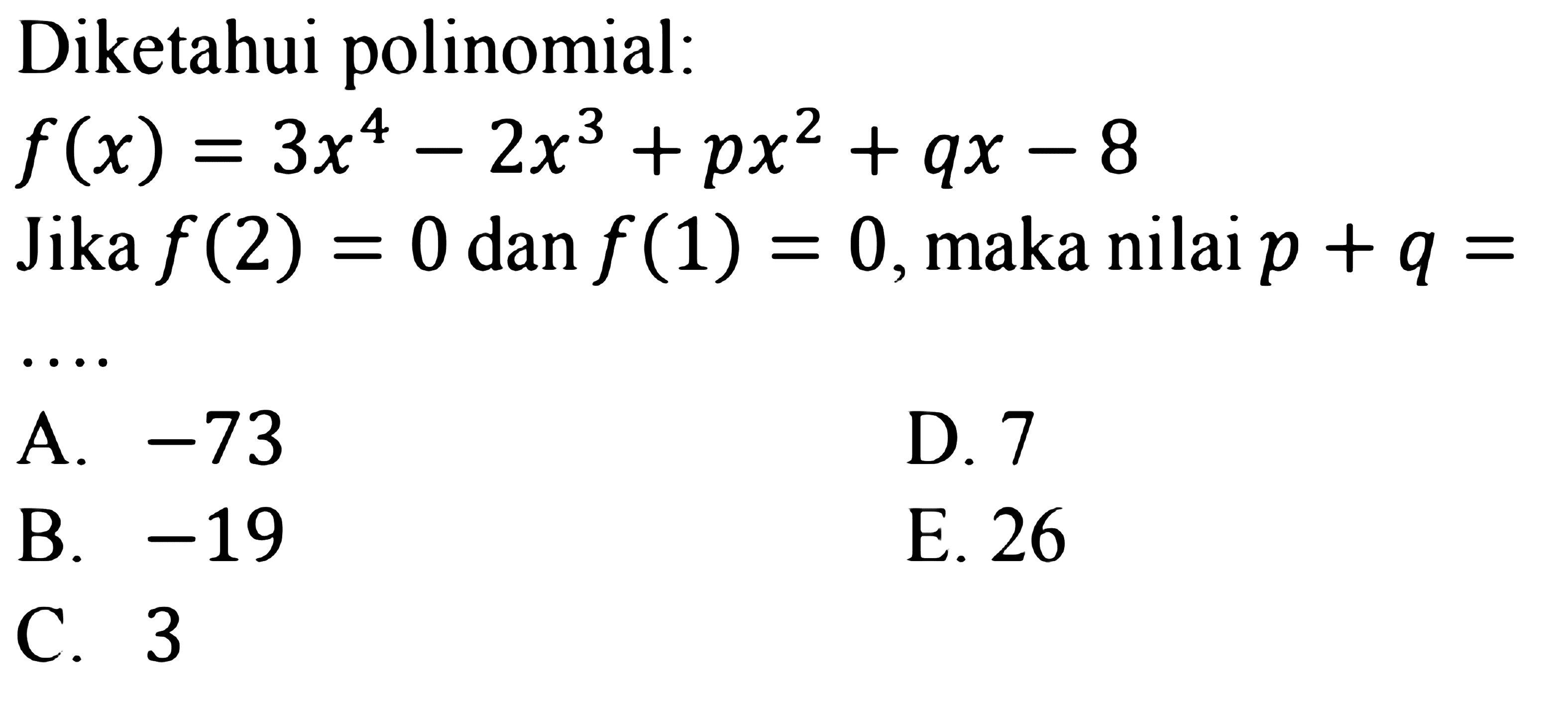 Diketahui polinomial: f(x)=3x^4-2x^3+px^2+qx-8 Jika f(2)=0 dan f(1)=0, maka nilai p+q = ...