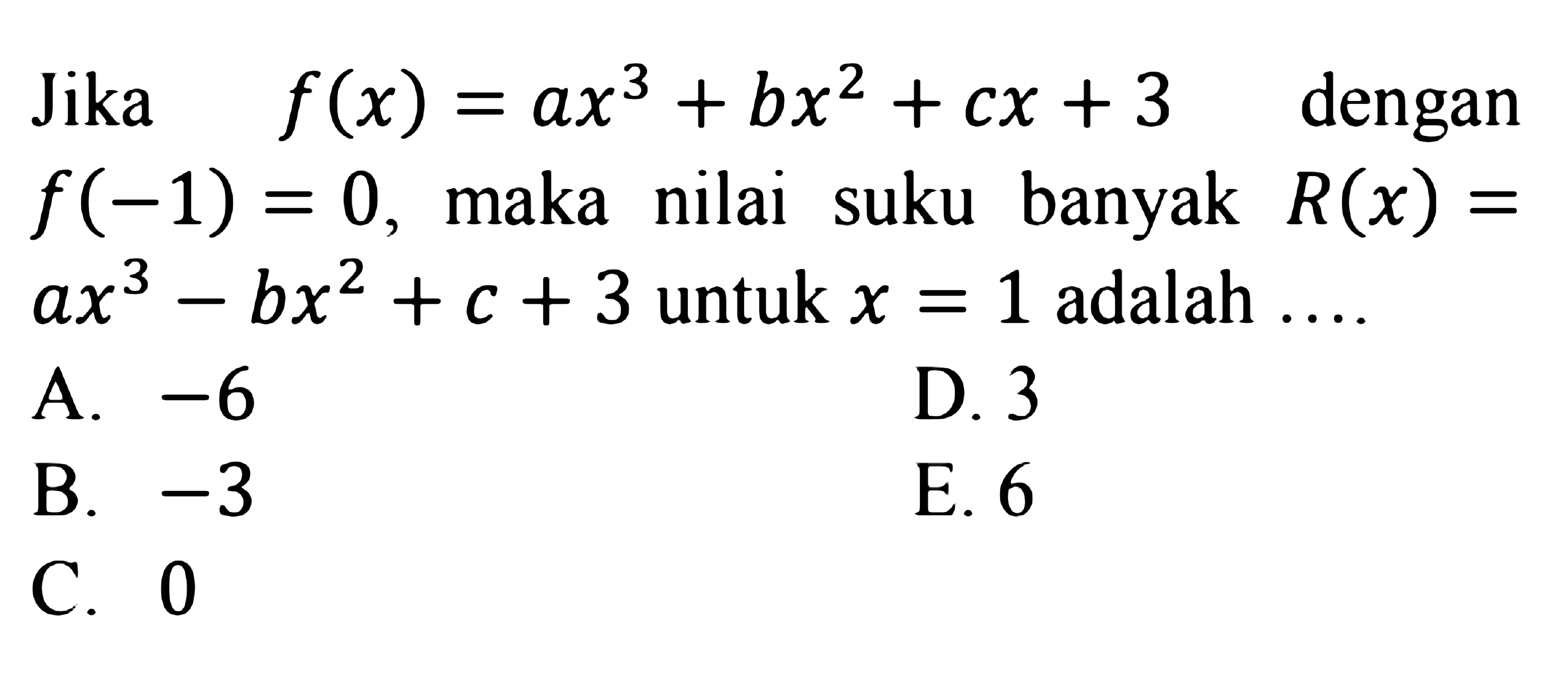 Jika f(x)=ax^3+bx^2+cx+3 dengan f(-1)=0, maka nilai suku banyak R(x)=ax^3-bx^2+c+3 untuk x=1 adalah ....