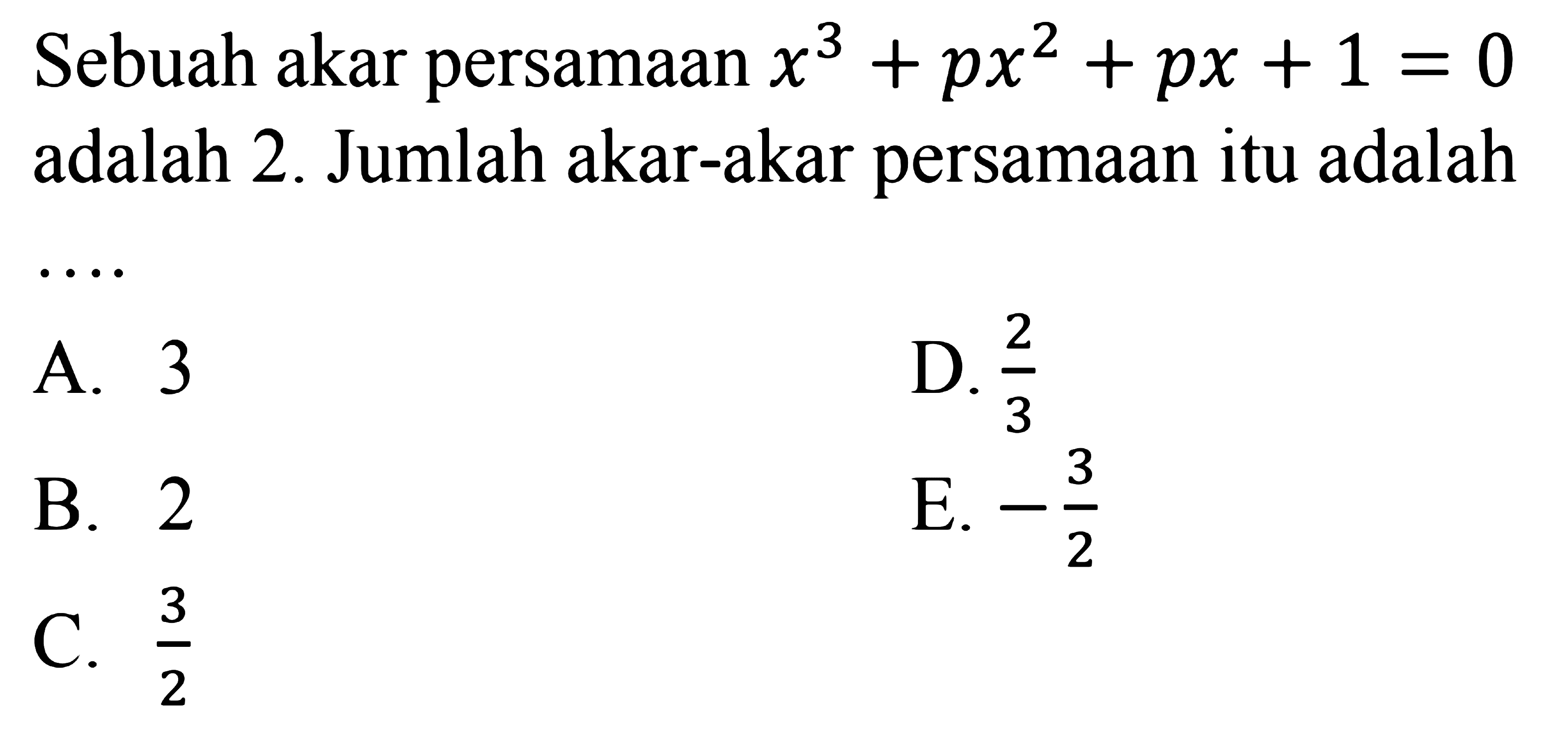 Sebuah akar persamaan x^3+px^2+px+1=0 adalah 2. Jumlah akar-akar persamaan itu adalah....