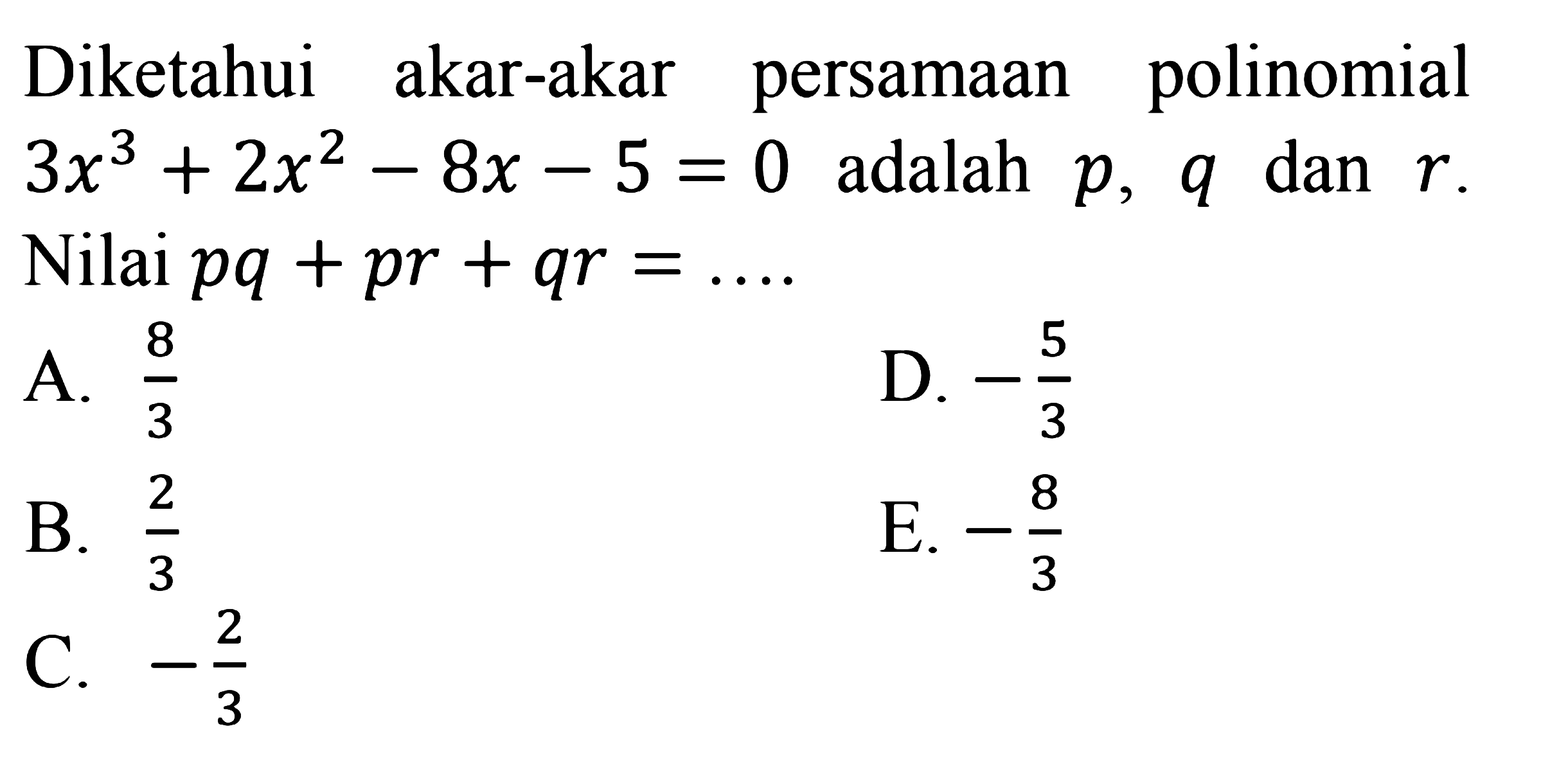 Diketahui akar-akar persamaan polinomial 3x^3+2x^2-8x-5=0 adalah p, q dan r. Nilai pq+pr+qr= ...