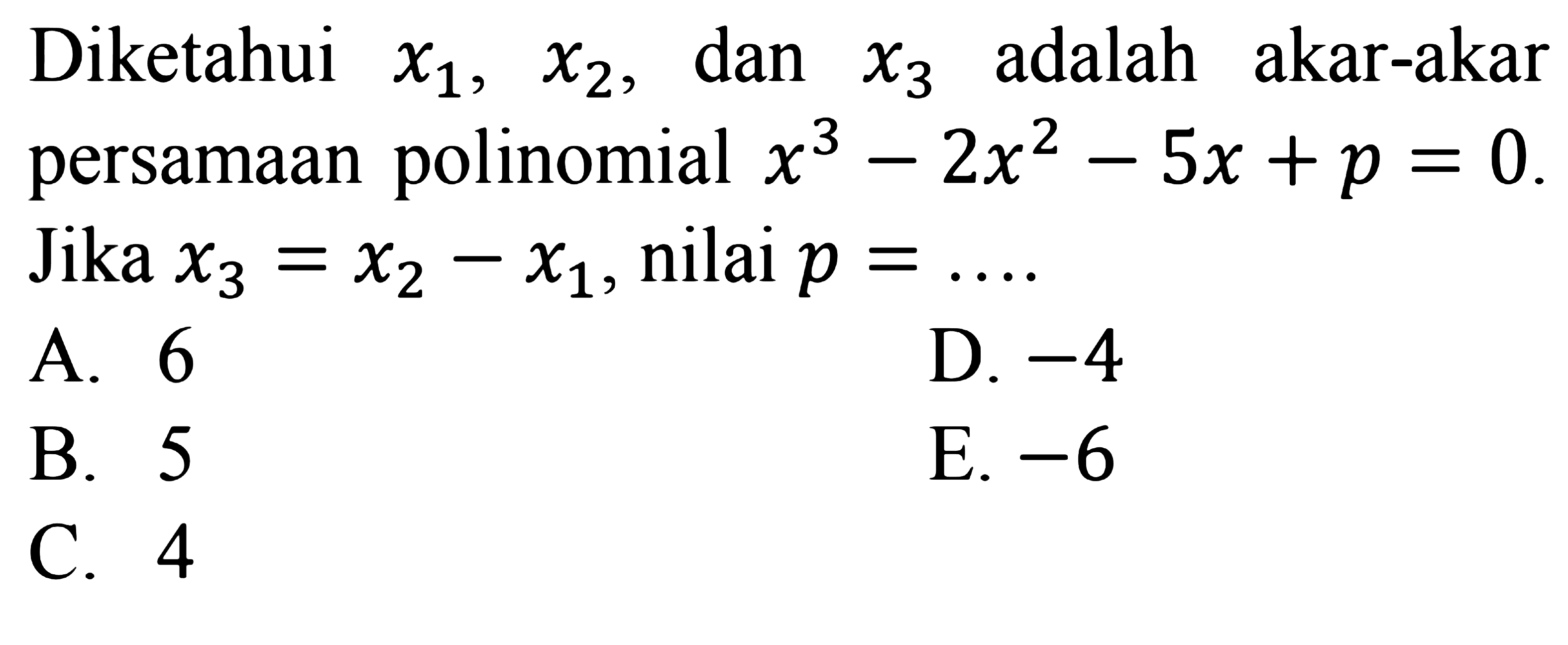 Diketahui x1, x2, dan x3 adalah akar-akar persamaan polinomial x^3-2x^2-5x+p=0. Jika x3=x2-x1, nilai p=....