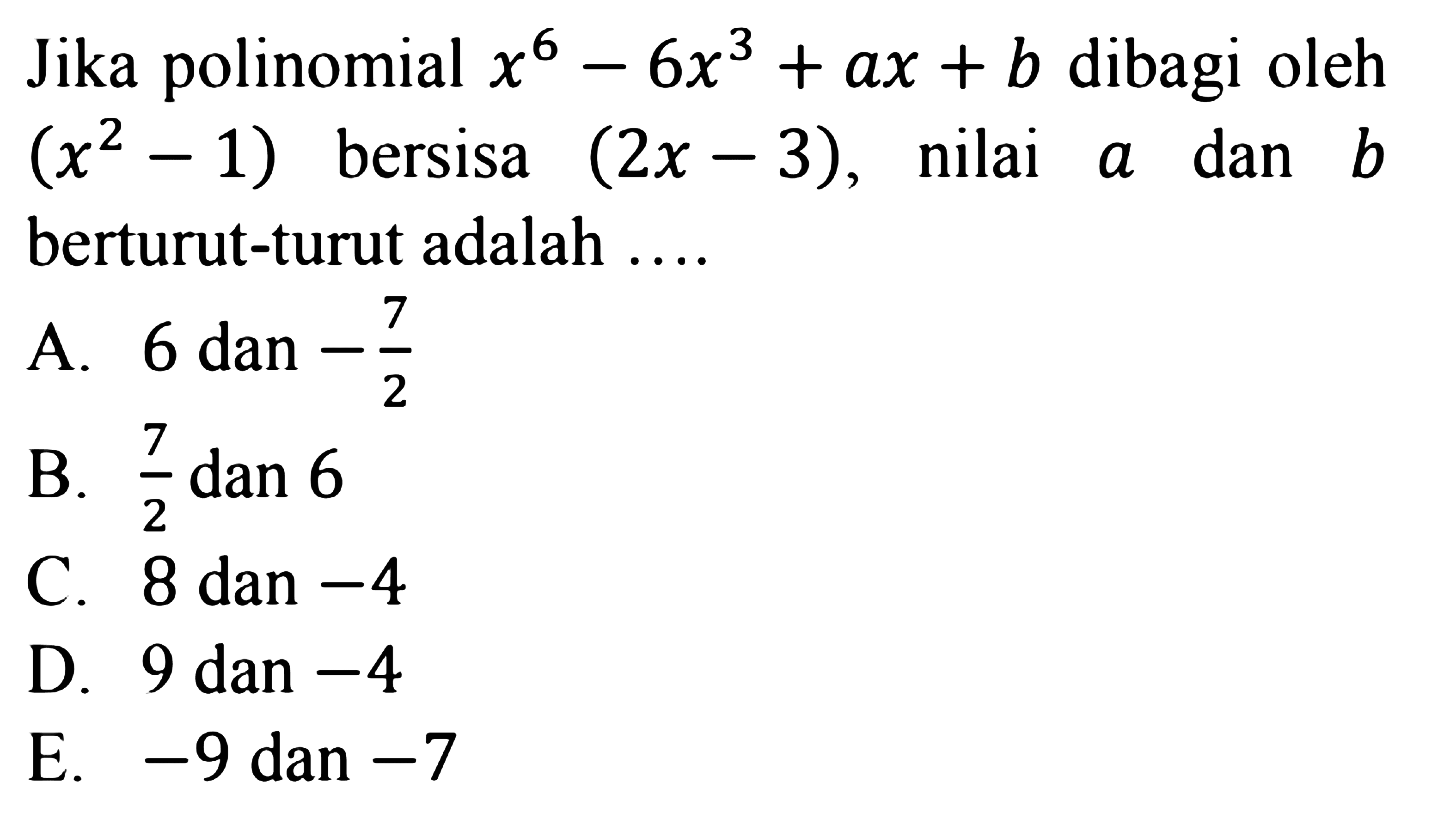 Jika polinomial x^6+6x^3+ax+b dibagi oleh (x^2-1) bersisa (2x-3), nilai a dan b berturut-turut adalah ....