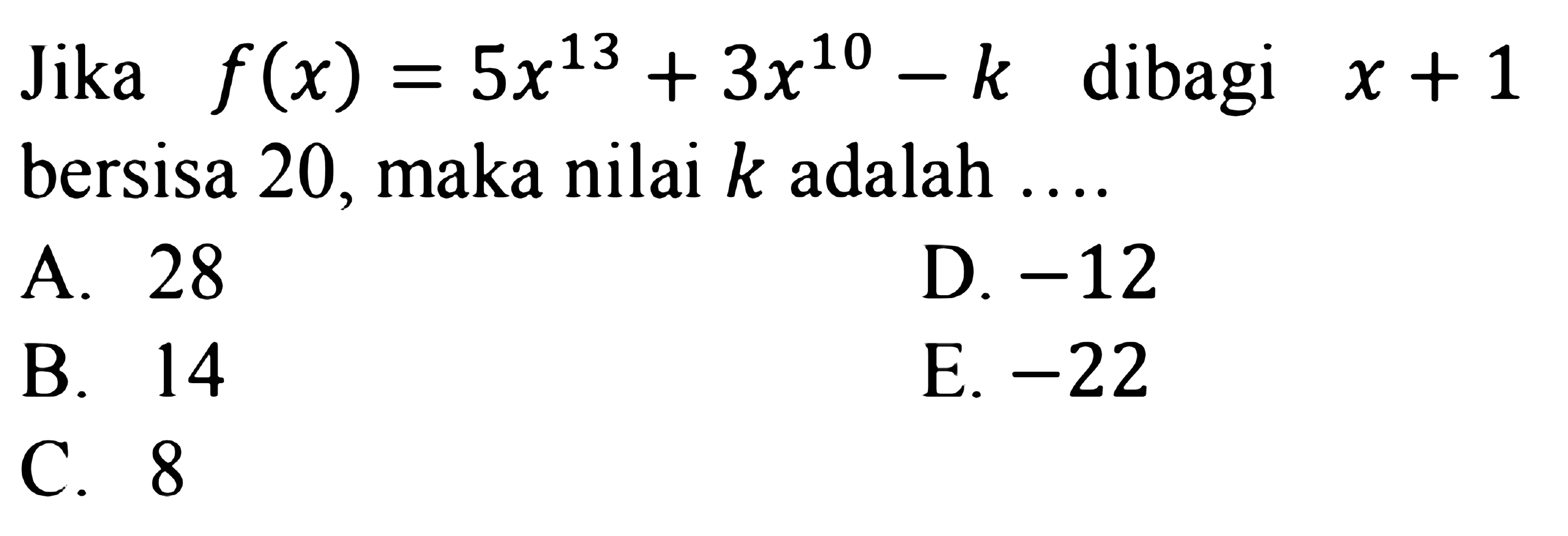 Jika f(x)=5x^(13)+3x^(10)-k dibagi x+1 bersisa 20, maka nilai k adalah ....