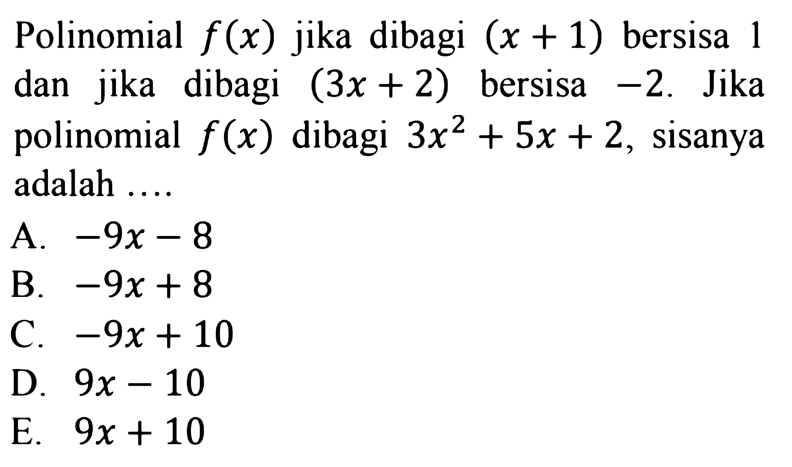 Polinomial f(x) jika dibagi (x+1) bersisa 1 dan jika dibagi (3x+2) bersisa -2. Jika polinomial f(x) dibagi 3x^2+5x+2, sisanya adalah ...