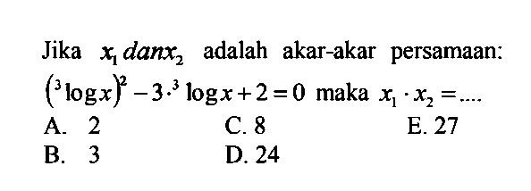 Jika x1 dan x2 adalah akar-akar persamaan: (3logx)^2-3.3logx+2=0 maka x1.x2= ...