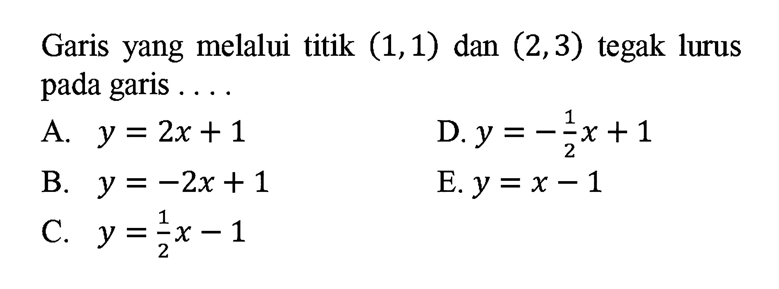 Garis yang melalui titik (1,1) dan (2,3) tegak lurus pada garis . . . .