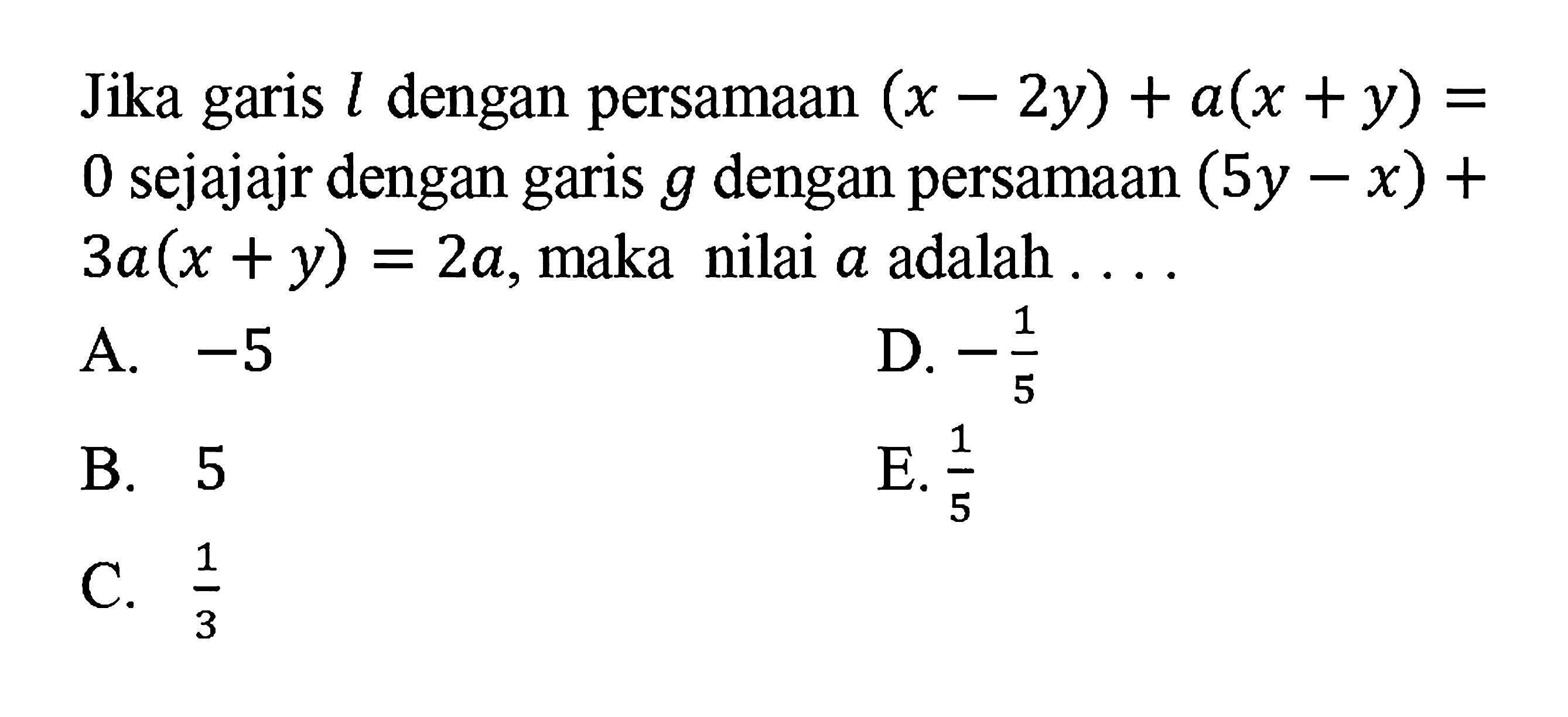 Jika garis l dengan persamaan (x-2y)+a(x +y)=0 sejajajr dengan garis g dengan persamaan (5y-x)+3a(x+y)=2a, maka nilai a adalah....