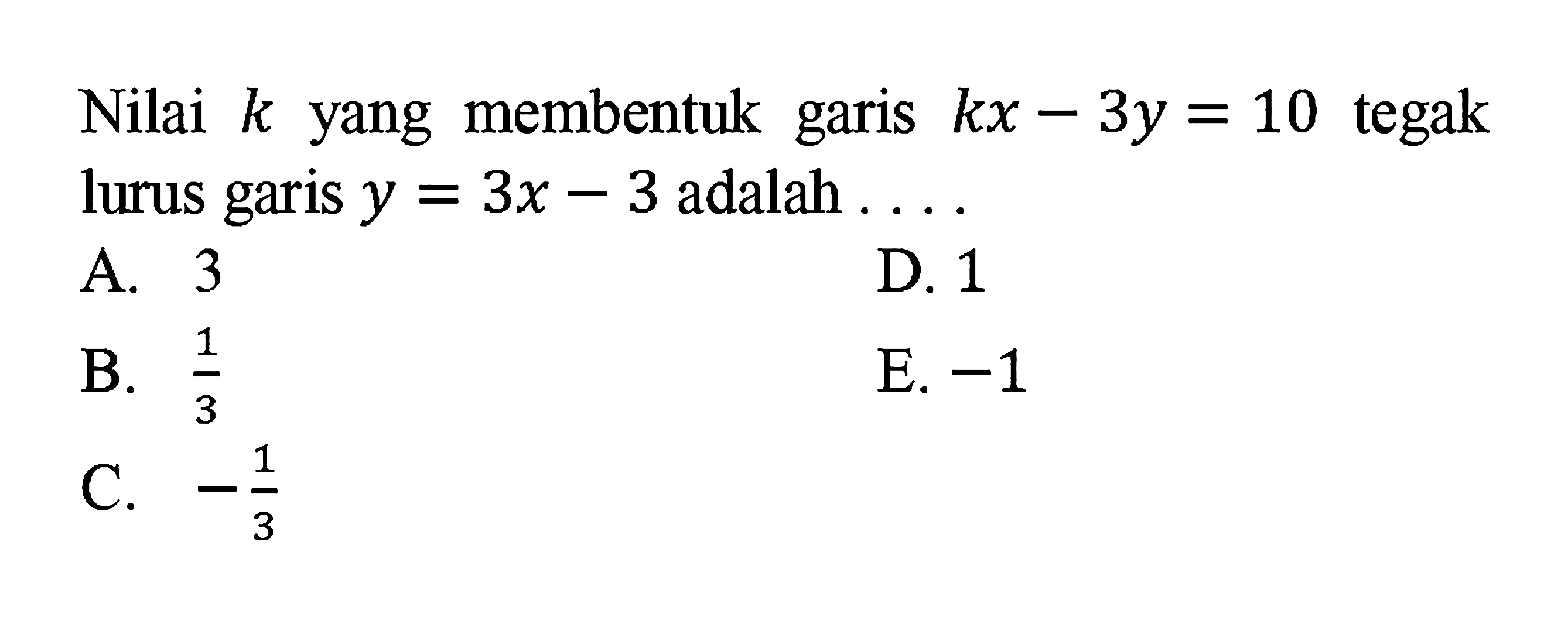 Nilai k yang membentuk garis kx-3y=10 tegak lurus garis y=3x-3 adalah ...