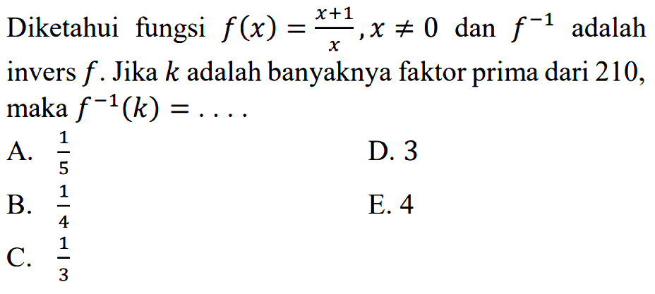 Diketahui fungsi f(x)=(x+1)/x, x=/=0 dan f^(-1) adalah invers f. Jika k adalah banyaknya faktor prima dari 210, maka f^(-1)(k)= ...