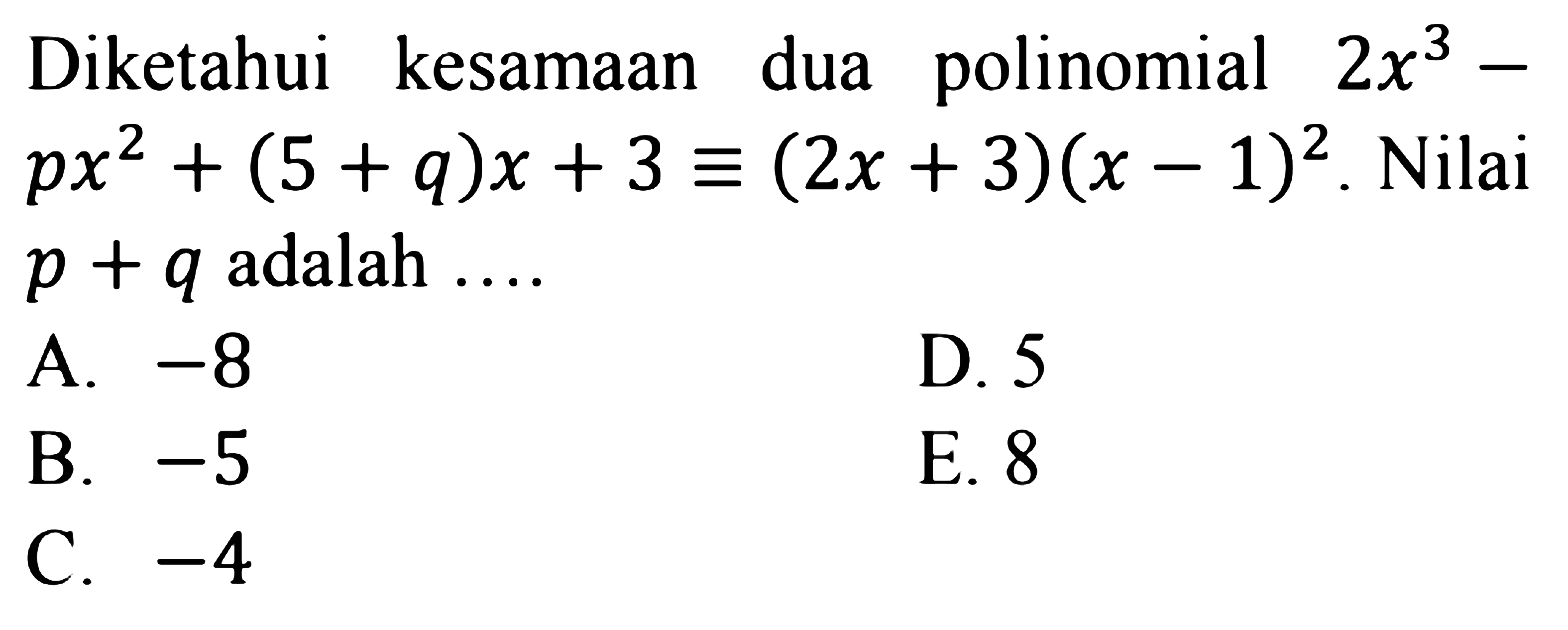 Diketahui kesamaan dua polinomial 2x^3+px^2+(5+q)x+3=(2x+3)(x-1)^2. Nilai p+q adalah ...