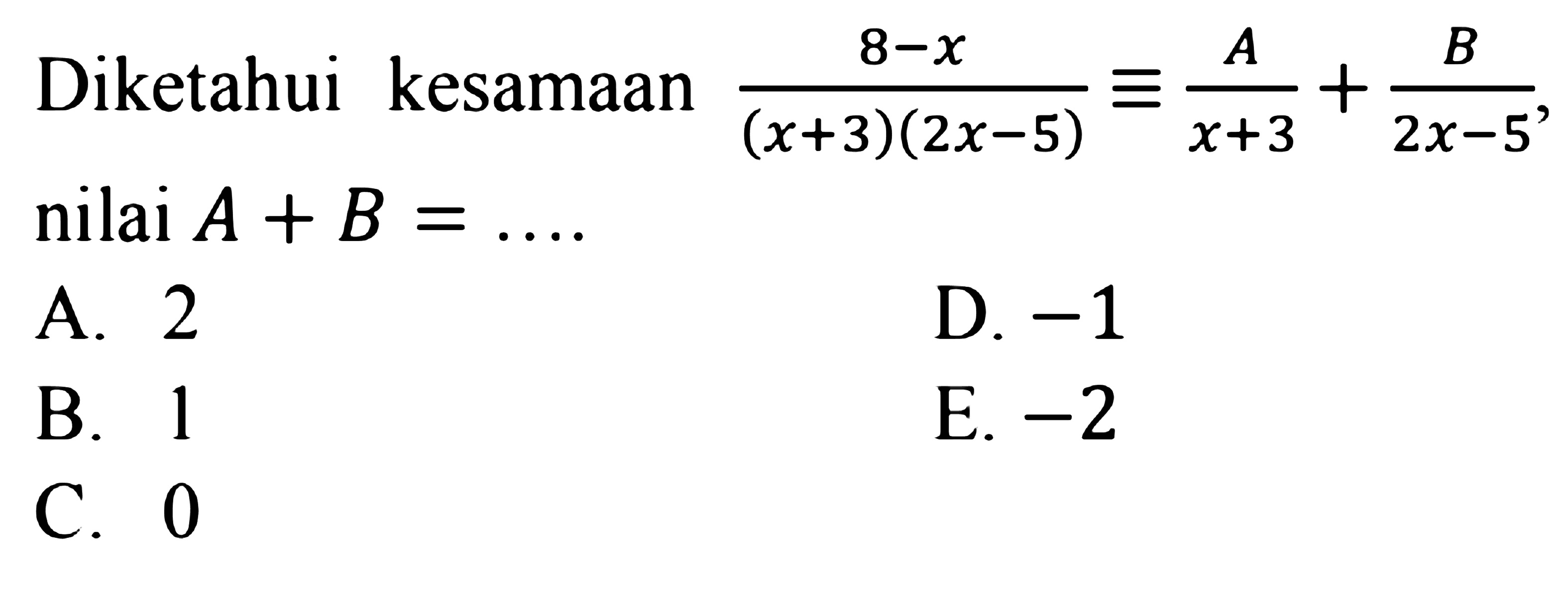 Diketahui kesamaan (8-x)/((x+3)(2x-5))=A/(x+3)+B/(2x-5), nilai A+B= ....