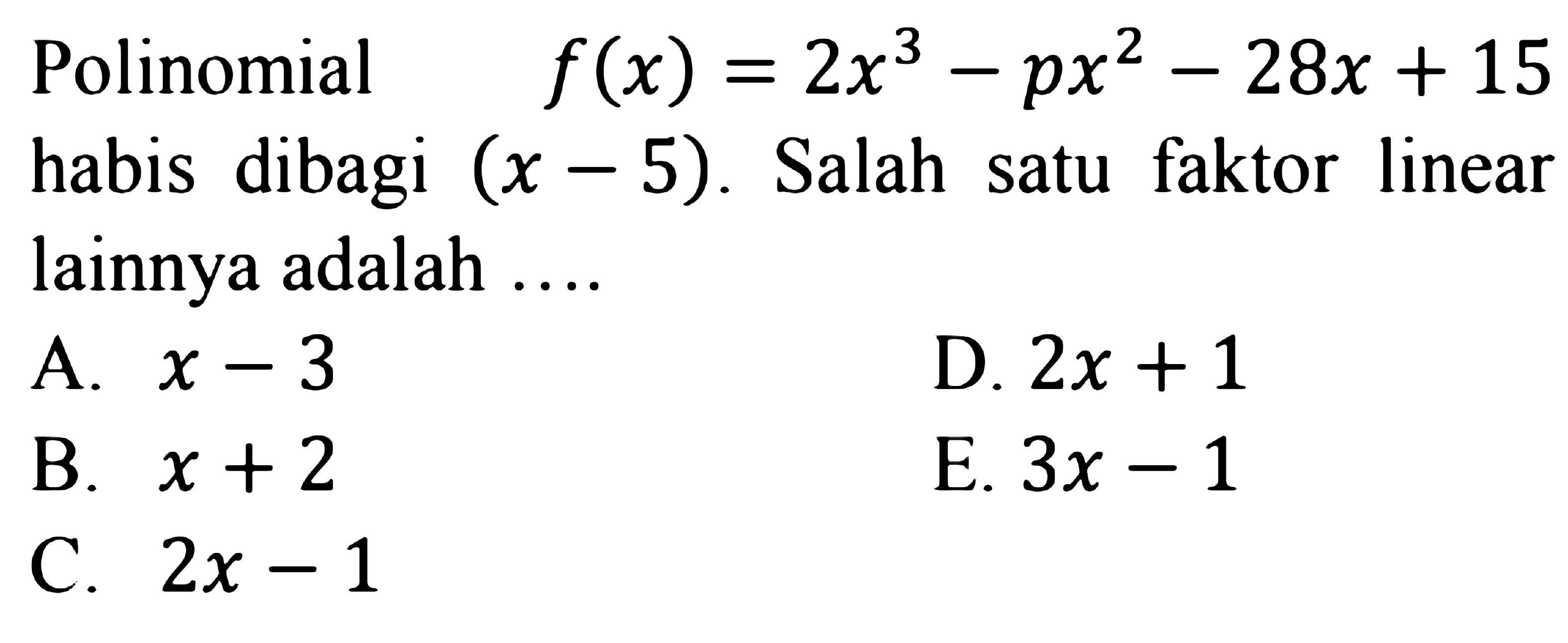 Polinomial f(x)=2x^3-px^2-28x+15 habis dibagi (x-5). Salah satu faktor linear lainnya adalah ....