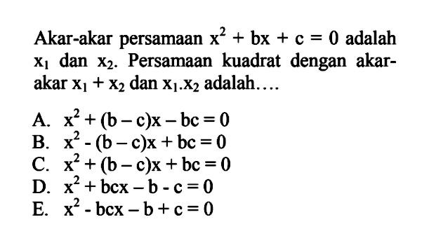 Akar-akar persamaan x^2 + bx + c = 0 adalah x1 dan x2. Persamaan kuadrat dengan akar-akar x1 + x2 dan x1 . x2 adalah ....