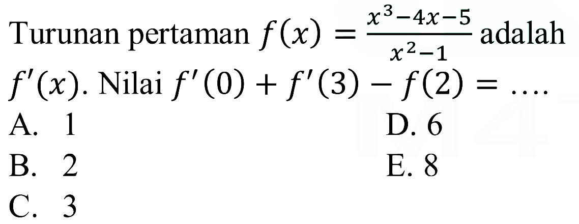 Turunan pertaman f(x)=(x^3-4x-5)/(x^2-1) adalah f'(x). Nilai  f'(0)+f'(3)-f(2)=... 