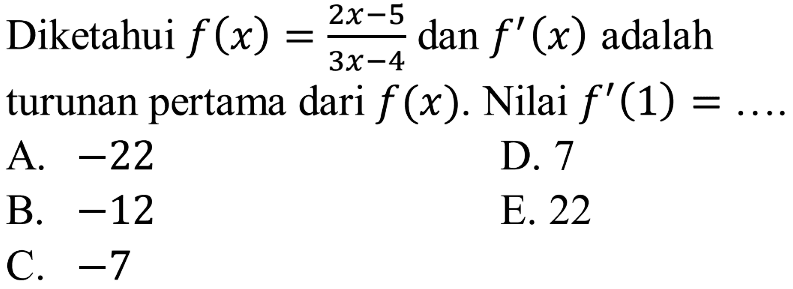 Diketahui  f(x)=2x-5/3x-4  dan  f'(x)  adalah turunan pertama dari  f(x) . Nilai  f'(1)=.... 