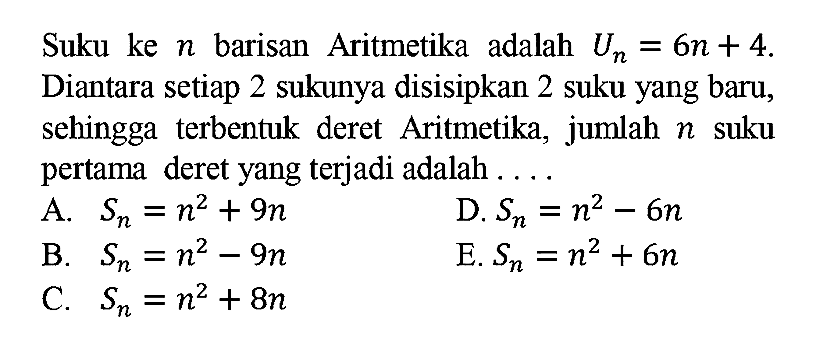 Suku ke n barisan Aritmetika adalah Un=6n+4. Diantara setiap 2 sukunya disisipkan 2 suku yang baru, sehingga terbentuk deret Aritmetika, jumlah n suku pertama deret yang terjadi adalah .... 