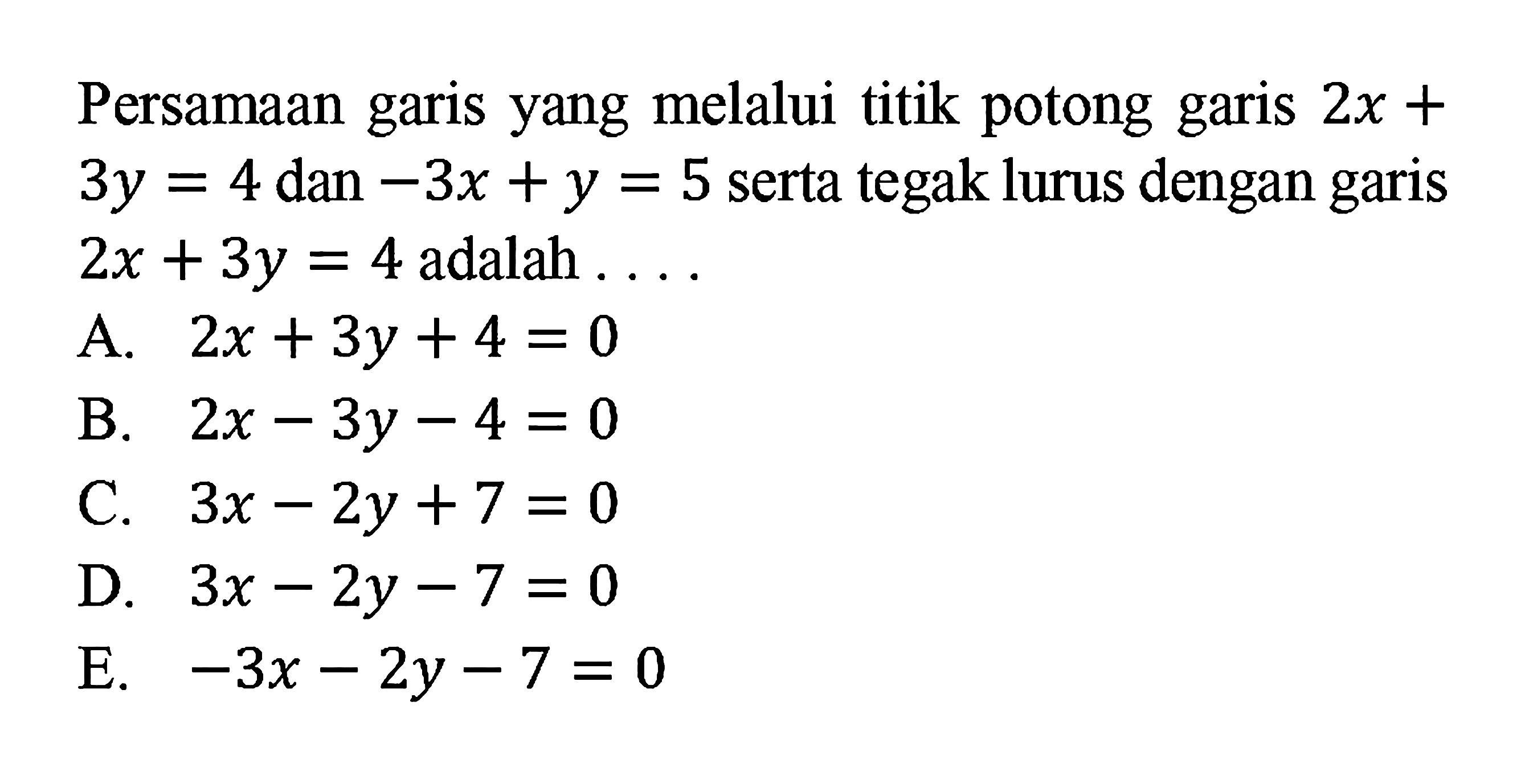 Persamaan garis yang melalui titik potong garis 2x + 3y = 4 dan -3x + y = 5 serta tegak lurus dengan garis 2x + 3y = 4 adalah ....