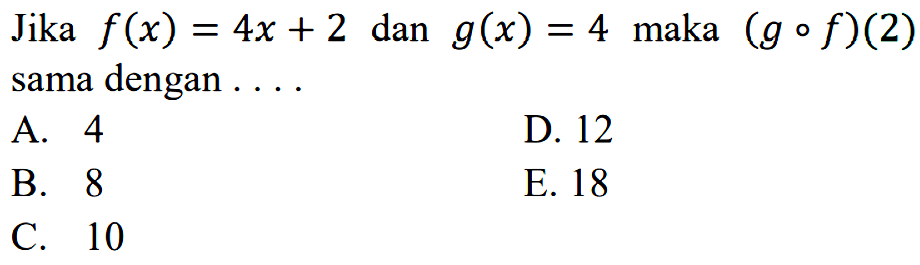 Jika f(x)=4x+2 dan g(x)=4 maka (gof)(2) sama dengan ... .