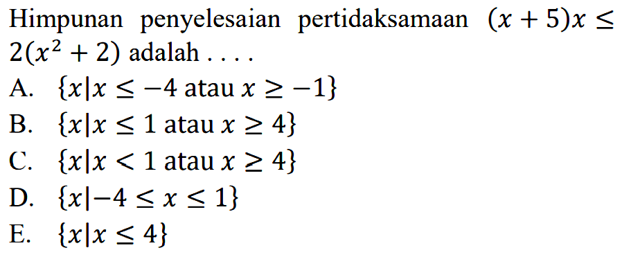 Himpunan penyelesaian pertidaksamaan (x+5)x <= 2(x^2+2) adalah....