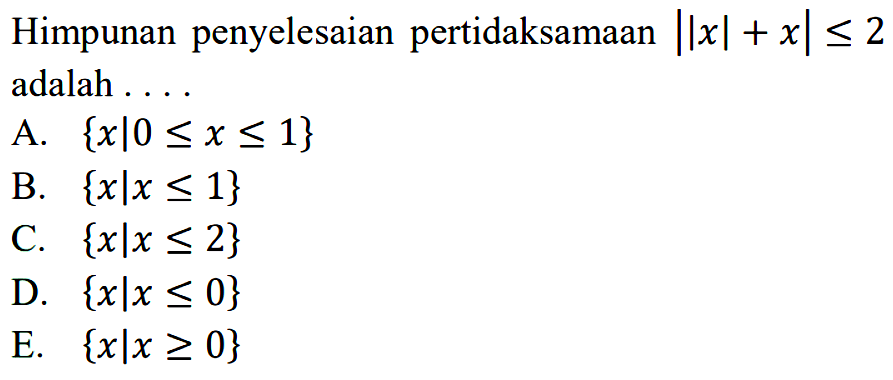 Himpunan penyelesaian pertidaksamaan ||x|+x|<=2 adalah...