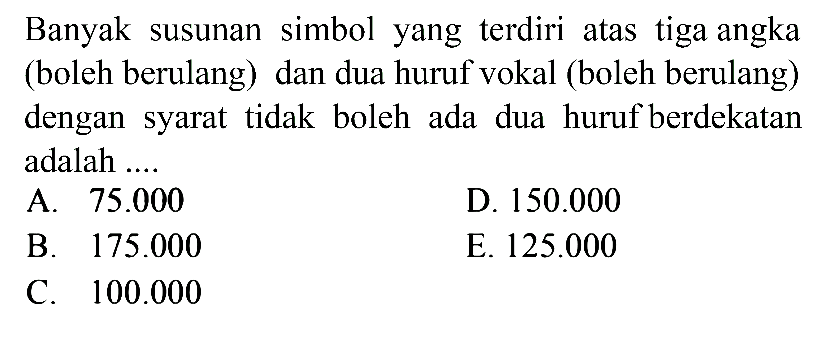 Banyak susunan simbol yang terdiri atas tiga angka (boleh berulang) dan dua huruf vokal (boleh berulang) dengan syarat tidak boleh ada dua huruf berdekatan adalah .... 
