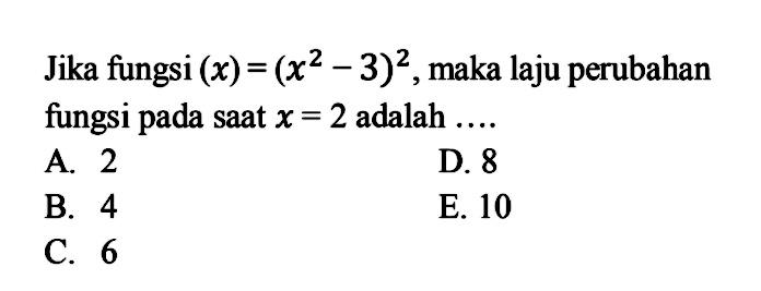 Jika fungsi  (x)=(x^2-3)^2 , maka laju perubahan fungsi pada saat  x=2  adalah ....