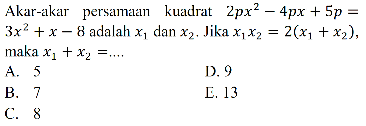 Akar-akar persamaan kuadrat 2px^2 - 4px + 5p = 3x^2 + x - 8 adalah x1 dan x2. Jika x1x2 = 2(x1 = x2) maka x1 + x2 = ....