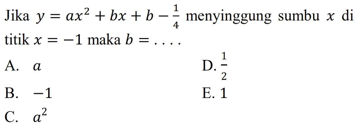 Jika  y=a x^2+b x+b-1/4 menyinggung sumbu  x  di titik  x=-1  maka  b=... .