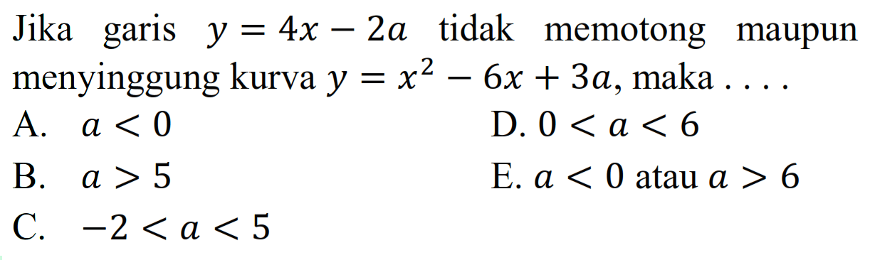 Jika garis  y=4 x-2 a  tidak memotong maupun menyinggung kurva  y=x^2-6 x+3 a , maka  ... . 