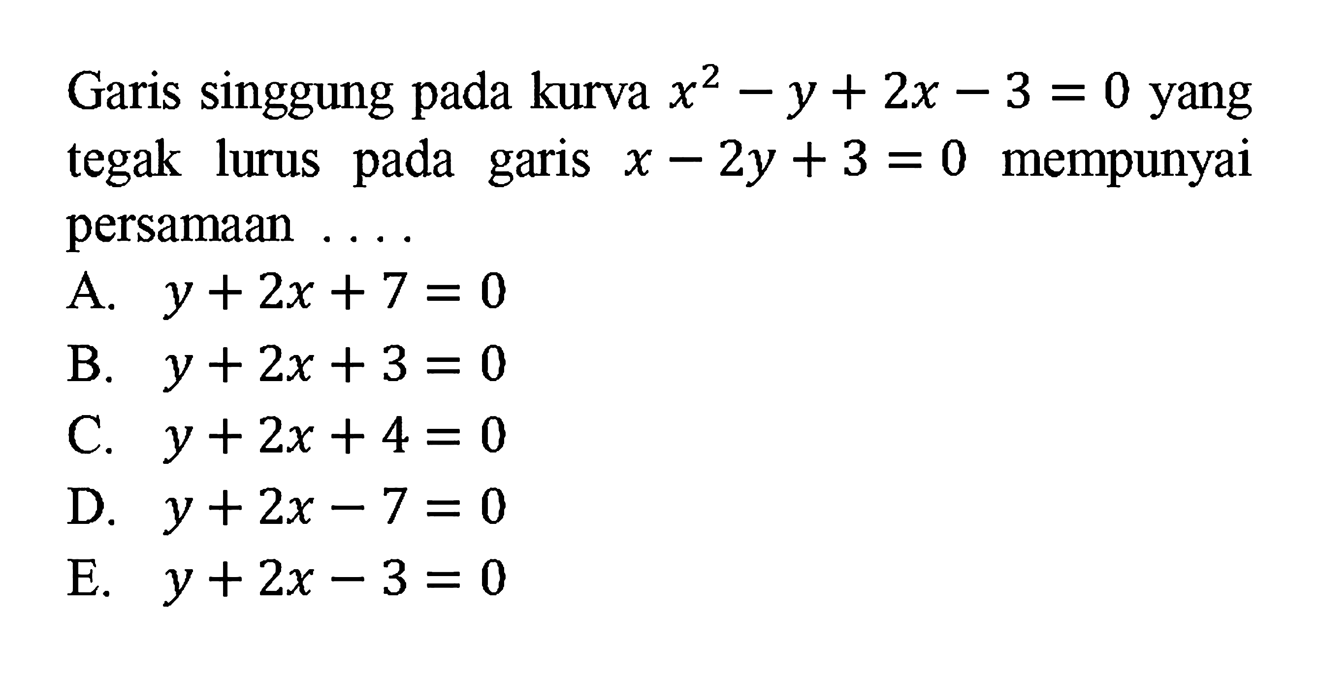 Garis singgung pada kurva  x^2-y+2x-3=0  yang tegak lurus pada garis  x-2 y+3=0  mempunyai persamaan ....A.  y+2 x+7=0 B.  y+2 x+3=0 C.  y+2 x+4=0 D.  y+2 x-7=0 E.  y+2 x-3=0 