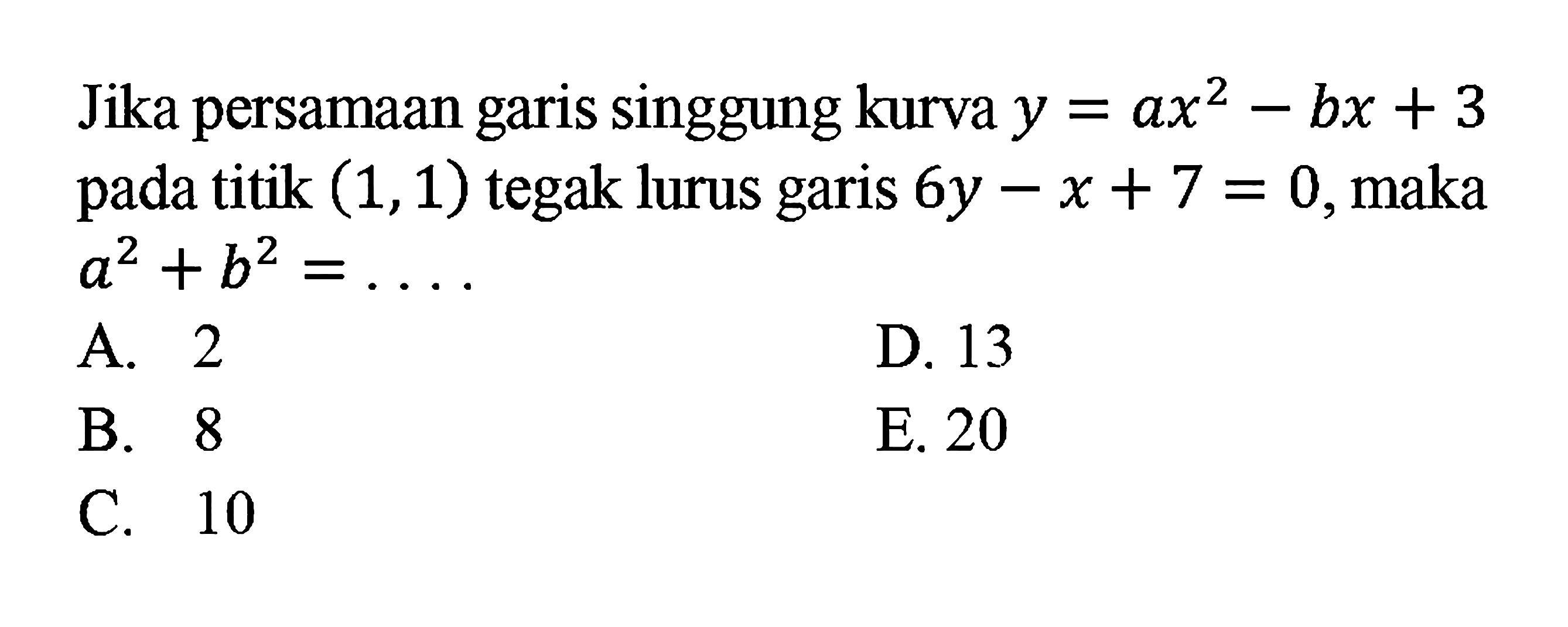 Jika persamaan garis singgung kurva  y=ax^2-bx+3  pada titik  (1,1)  tegak lurus garis  6y-x+7=0 , maka  a^2+b^2=... .