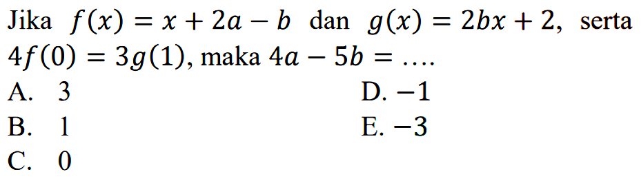 Jika f(x)=x+2a-b dan g(x)=2bx+2, serta 4 f(0)=3g(1), maka 4a-5b= .... 
