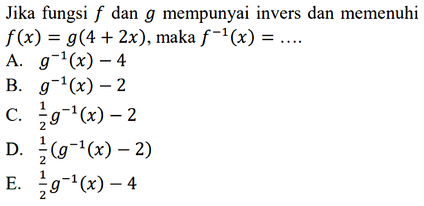Jika fungsi f dan g mempunyai invers dan memenuhi f(x)=g(4+2x), maka f^-1(x)= .... 