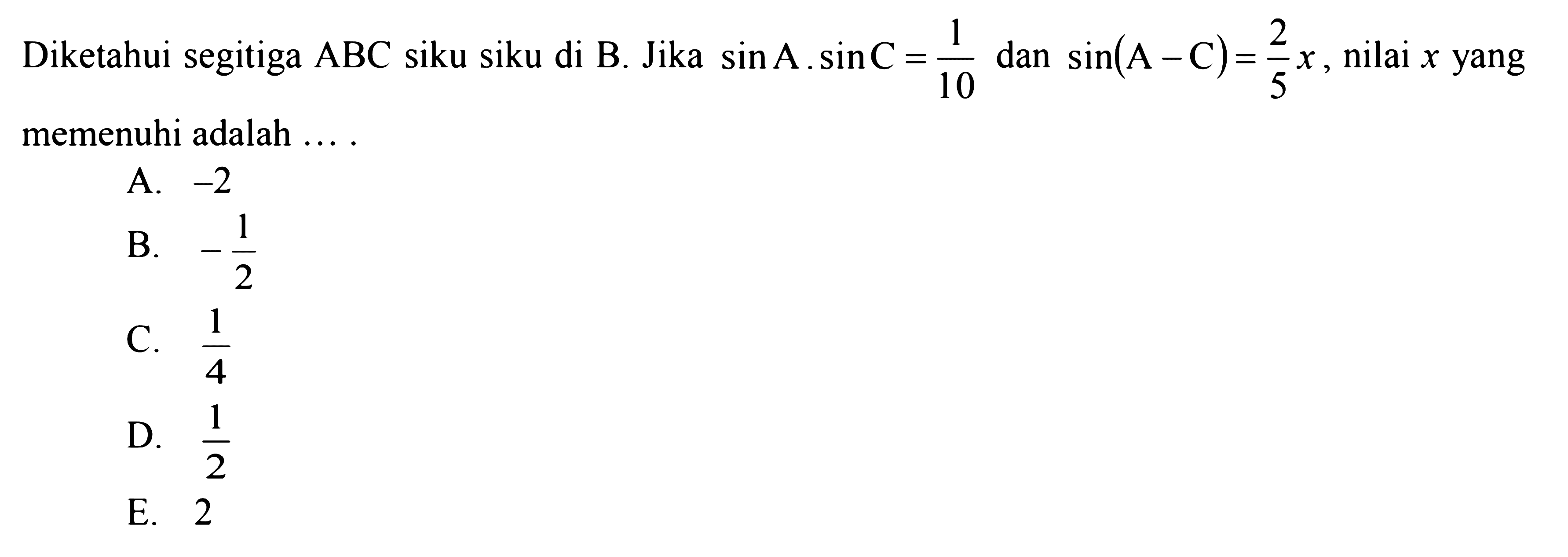 Diketahui segitiga ABC siku siku di B. Jika sinA.sinC=1/10 dan sin(A-C)=2/5 x, nilai x yang memenuhi adalah ....