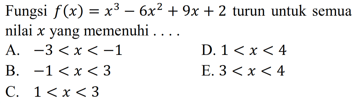 Fungsi  f(x)=x^3-6x^2+9 x+2  turun untuk semua nilai  x  yang memenuhi  ... A.  -3<x<-1 D.  1<x<4 B.  -1<x<3 E.  3<x<4 C.  1<x<3 