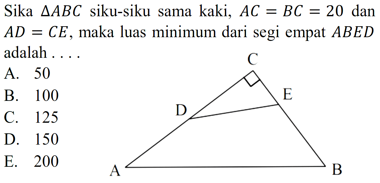 Sika segitiga ABC siku-siku sama kaki, AC=BC=20 dan AD=CE, maka luas minimum dari segi empat ABED adalah....